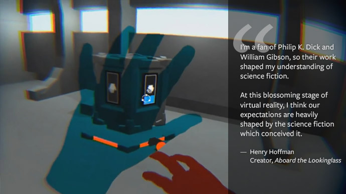 I’m a fan of Philip K. Dick and William Gibson, so their work shaped my understanding of science fiction. At this blossoming stage of virtual reality, I think our expectations are heavily shaped by the science fiction which conceived it. -- Henry Hoffman